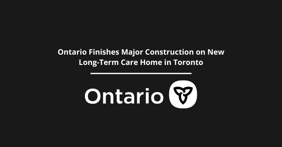 Ontario Finishes Major Construction on New Long-Term Care Home in Toronto