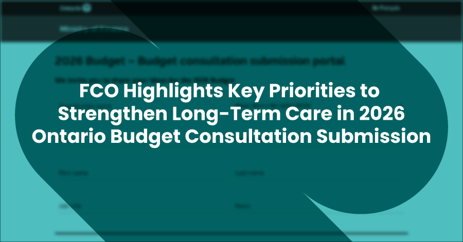 FCO Highlights Key Priorities to Strengthen Long-Term Care in 2026 Ontario Budget Consultation Submission